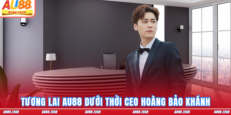 Tương lai AU88 dưới thời CEO Hoàng Bảo Khánh